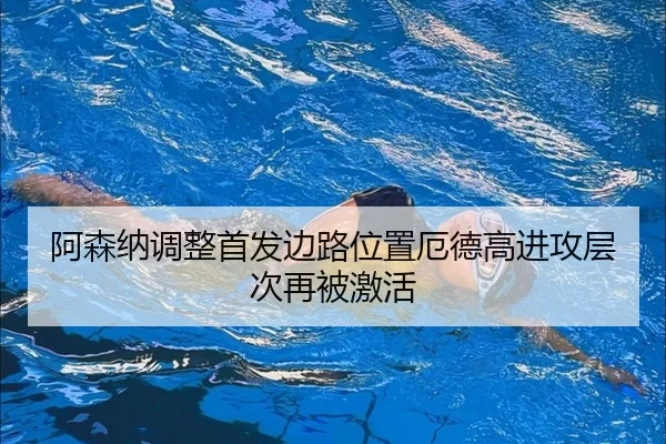 阿森纳调整首发边路位置厄德高进攻层次再被激活