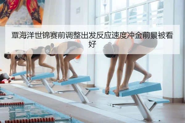 覃海洋世锦赛前调整出发反应速度冲金前景被看好