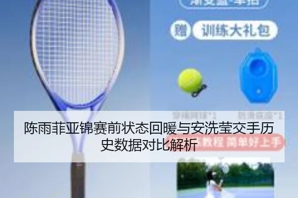 陈雨菲亚锦赛前状态回暖与安洗莹交手历史数据对比解析