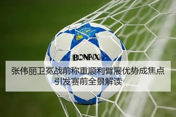 张伟丽卫冕战前称重顺利臂展优势成焦点引发赛前全景解读