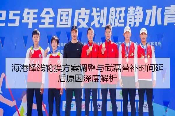 海港锋线轮换方案调整与武磊替补时间延后原因深度解析