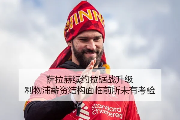 萨拉赫续约拉锯战升级 利物浦薪资结构面临前所未有考验