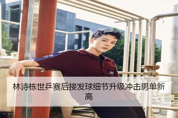 林诗栋世乒赛后接发球细节升级冲击男单新高