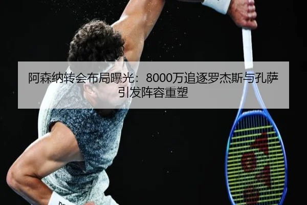 阿森纳转会布局曝光：8000万追逐罗杰斯与孔萨引发阵容重塑