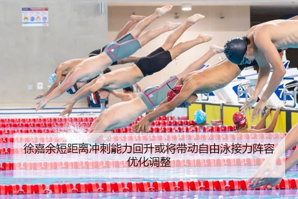 徐嘉余短距离冲刺能力回升或将带动自由泳接力阵容优化调整